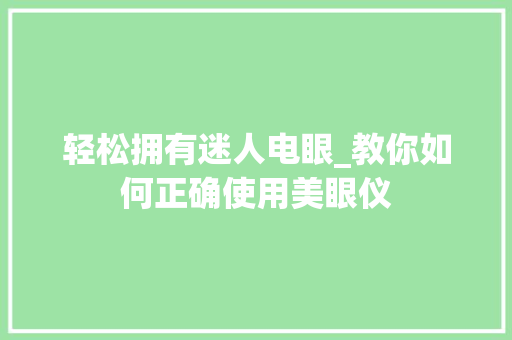 轻松拥有迷人电眼_教你如何正确使用美眼仪 轻松拥有迷人电眼_教你如何正确使用美眼仪 美容塑身