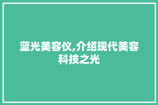 蓝光美容仪,介绍现代美容科技之光 蓝光美容仪,介绍现代美容科技之光 美容塑身